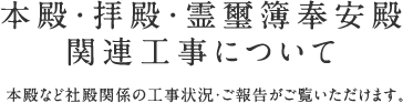 本殿・拝殿・霊璽簿奉安殿関連工事について