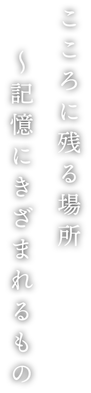 こころに残る場所 〜記録にきざまれるもの